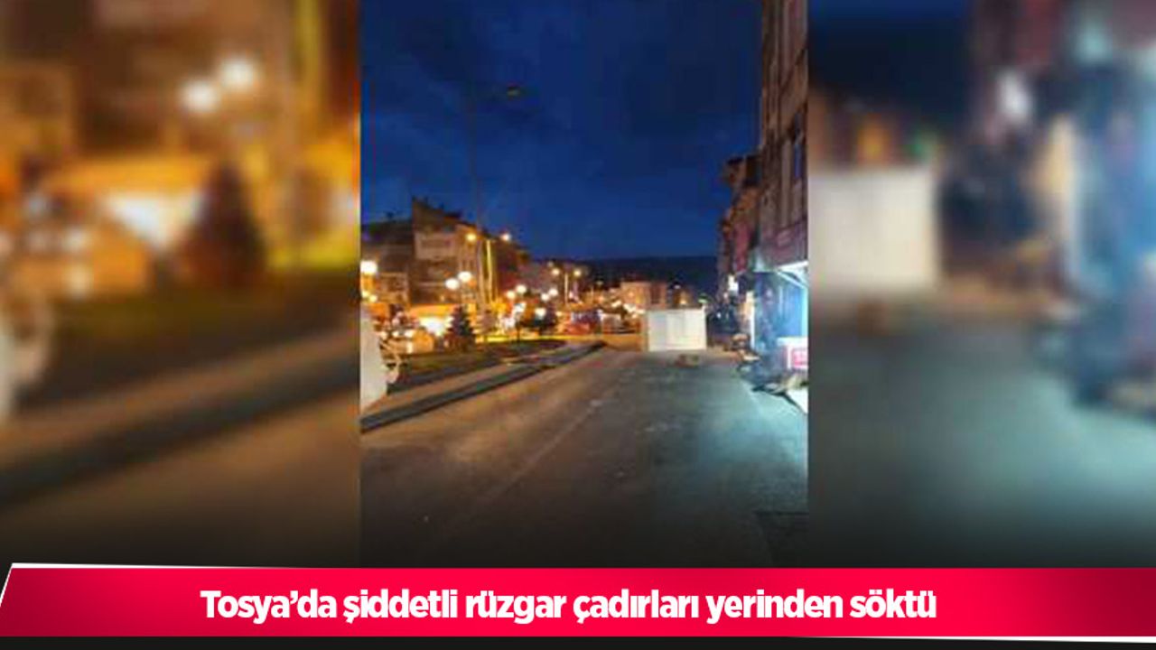 Tosya’da şiddetli rüzgar çadırları yerinden söktü