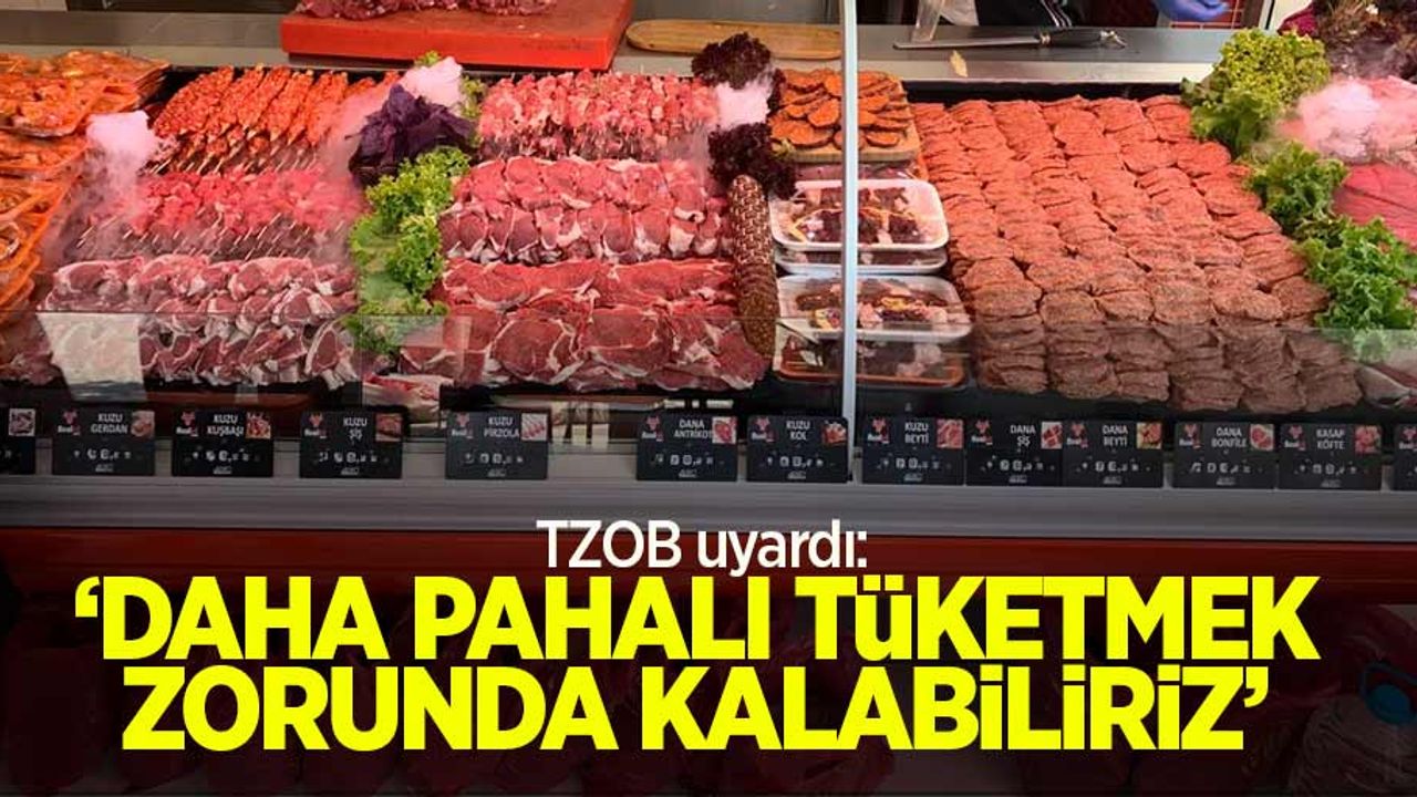 TZOB uyardı: ‘Daha pahalı tüketmek zorunda kalabiliriz’ 