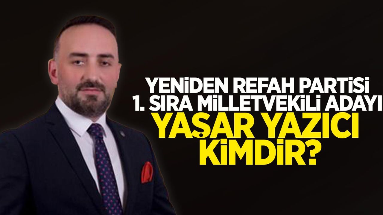 Yeniden Refah Partisi 1. Sıra milletvekili adayı Yaşar Yazıcı Kimdir?