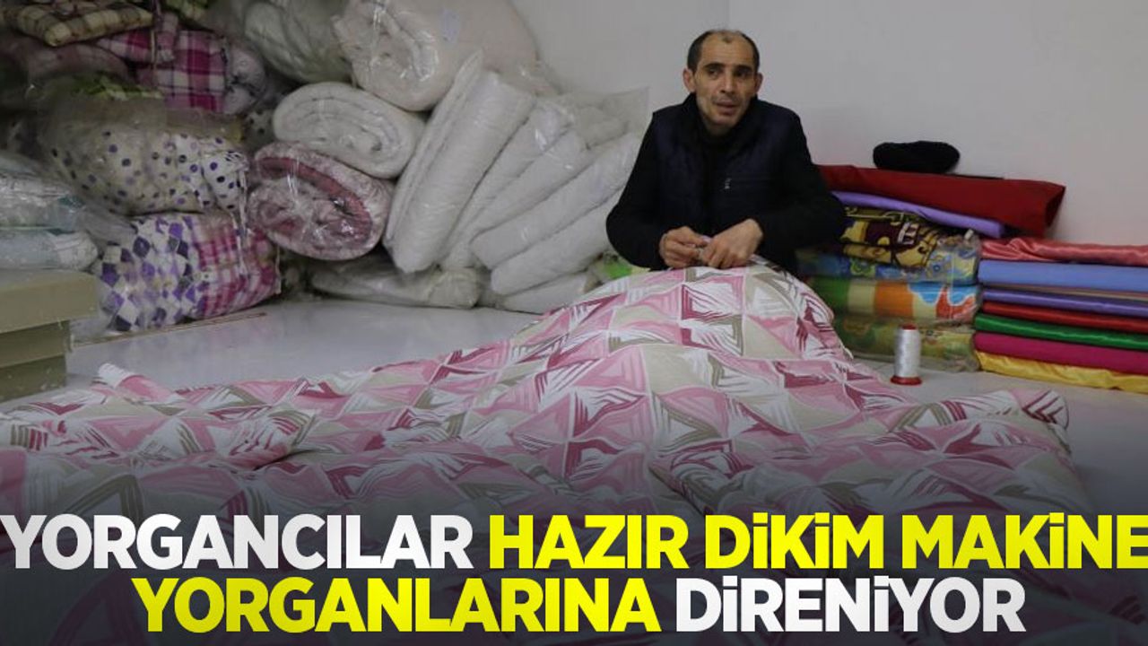 Yorgancılar, hazır dikim makine yorganlarına direniyor