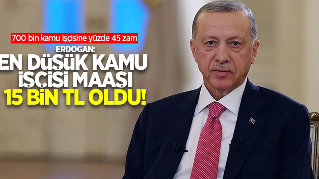 700 Bin Kamu işçisine yüzde 45 zam! Erdoğan: En düşük kamu işçisi maaşı 15 bin lira oldu