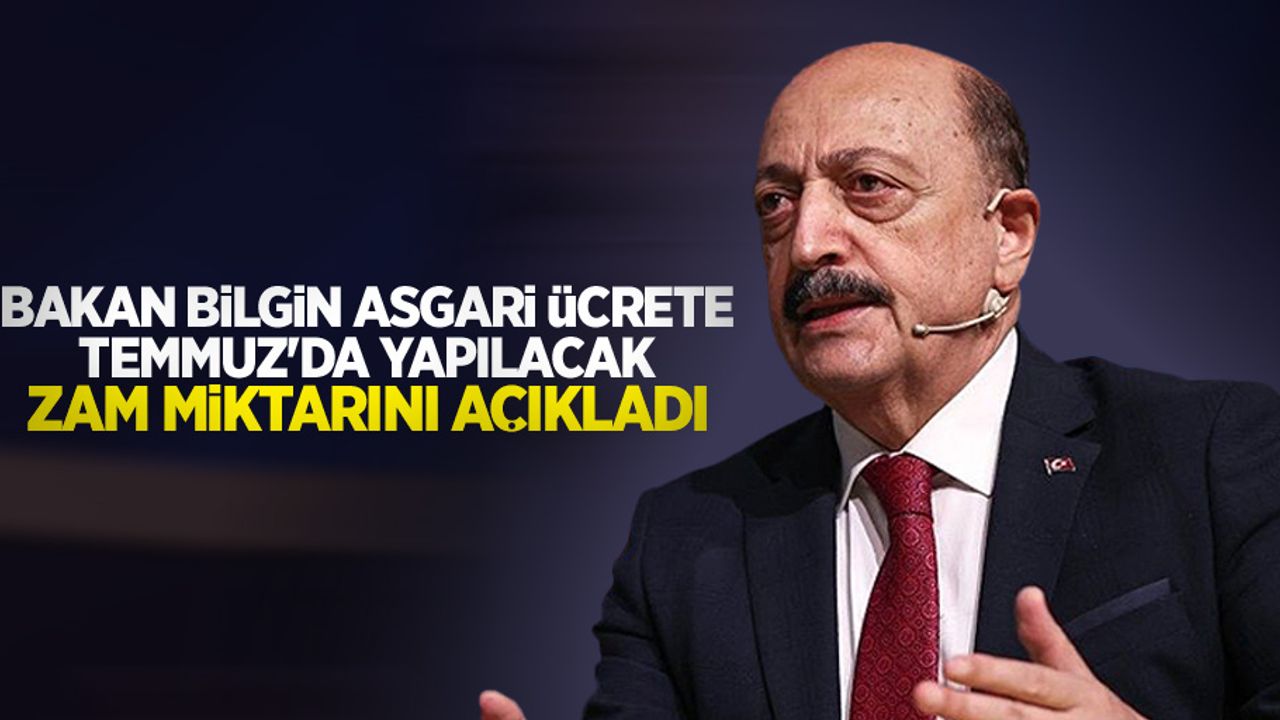 Bakan Bilgin asgari ücrete Temmuz'da yapılacak zam miktarını açıkladı
