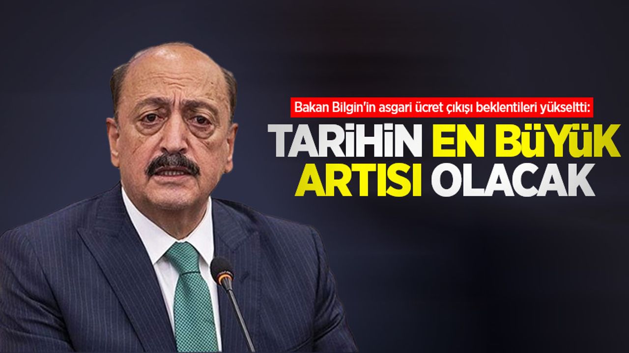Bakan Bilgin'in asgari ücret çıkışı beklentileri yükseltti: Tarihin en büyük artışı olacak