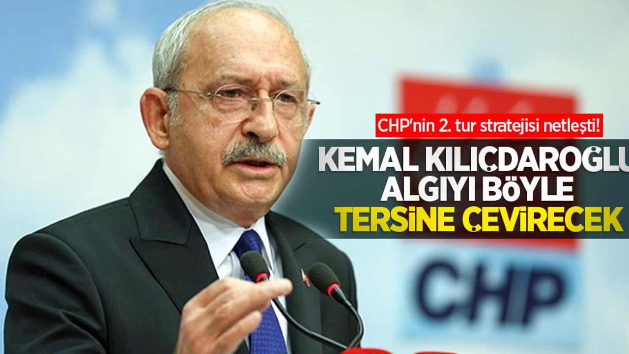 CHP'nin 2. tur stratejisi netleşti! Kılıçdaroğlu algıyı böyle tersine çevirecek