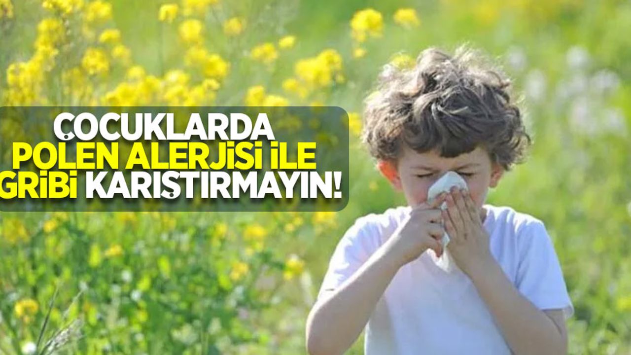 Çocuklarda polen alerjisi ile gribi karıştırmayın!