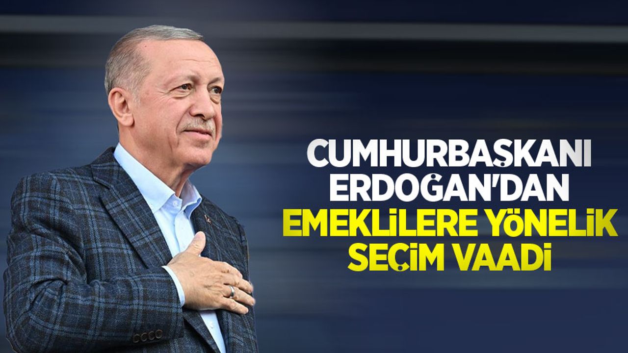 Cumhurbaşkanı Erdoğan'dan emeklilere yönelik seçim vaadi