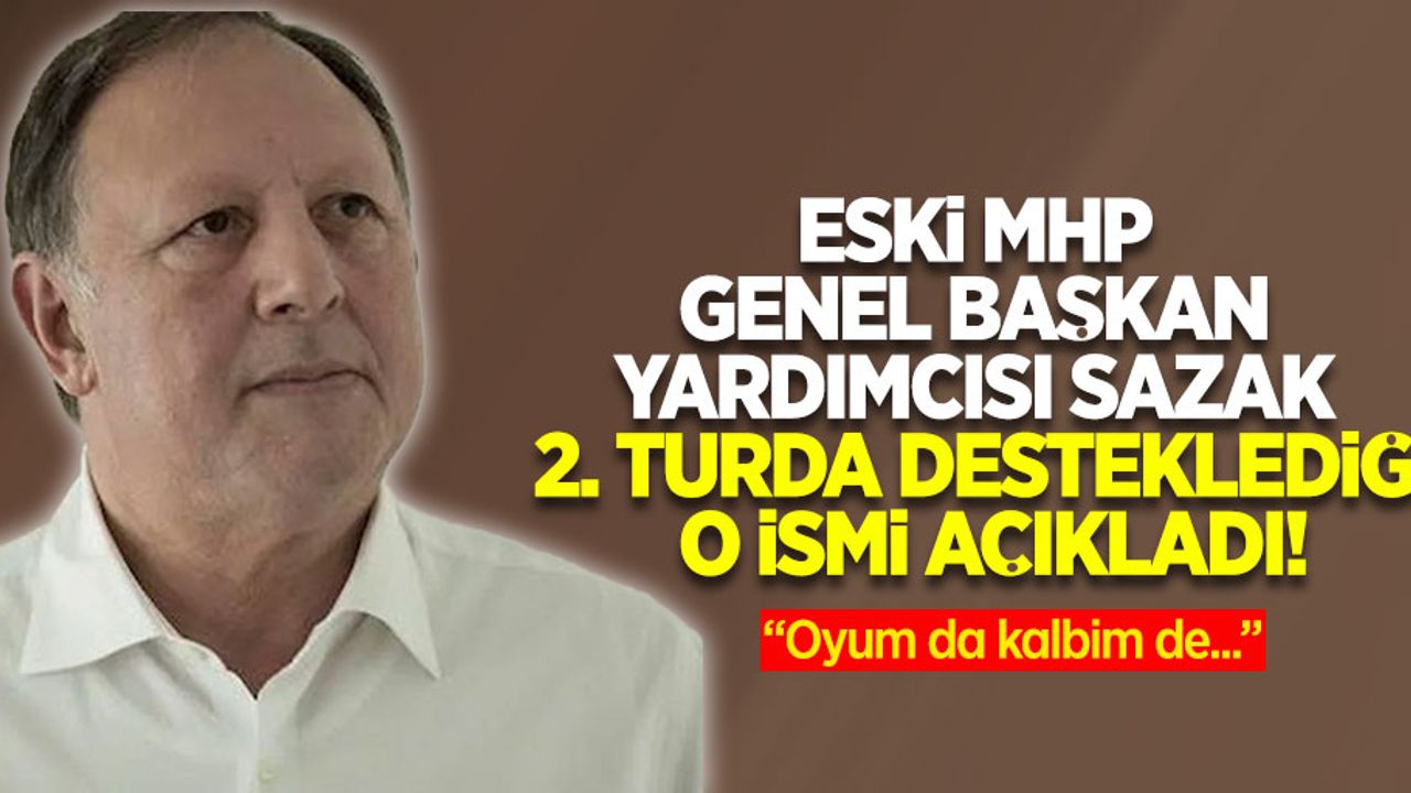 Eski MHP Genel Başkan Yardımcısı Sazak 2. Turda desteklediği o ismi açıkladı!