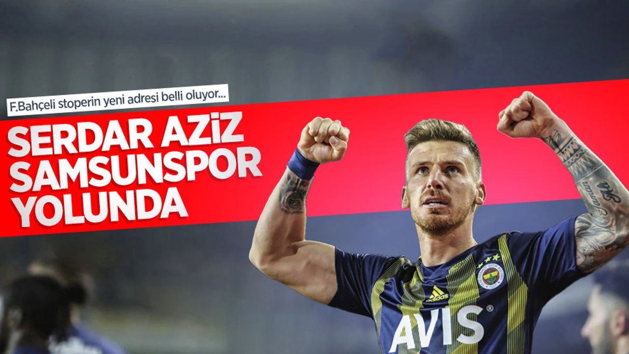 F.Bahçeli stoperin yeni adresi belli oluyor... SERDAR AZİZ SAMSUNSPOR YOLUNDA