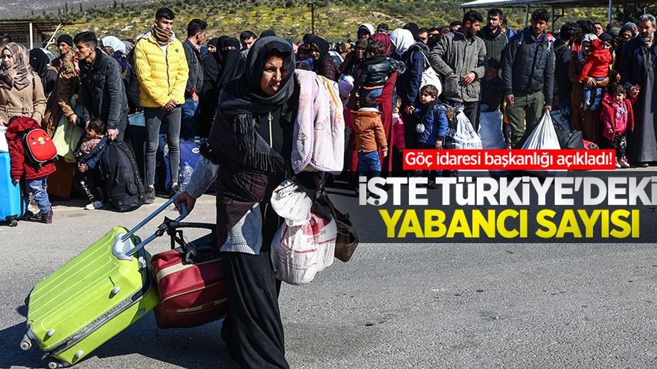 Göç idaresi başkanlığı açıkladı! İşte Türkiye'deki yabancı sayısı...