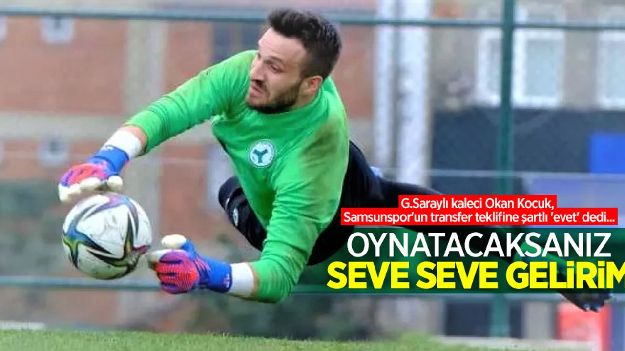 G.Saraylı kaleci Okan Kocuk, Samsunspor'un transfer teklifine şartlı 'evet' dedi... Oynatacaksanız SEVE SEVE GELİRİM 