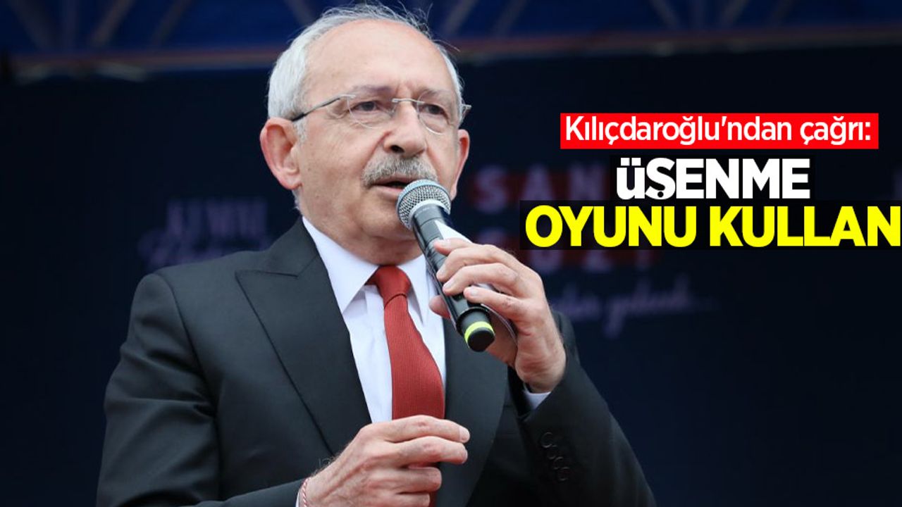 Kılıçdaroğlu'ndan çağrı: Üşenme, oyunu kullan!