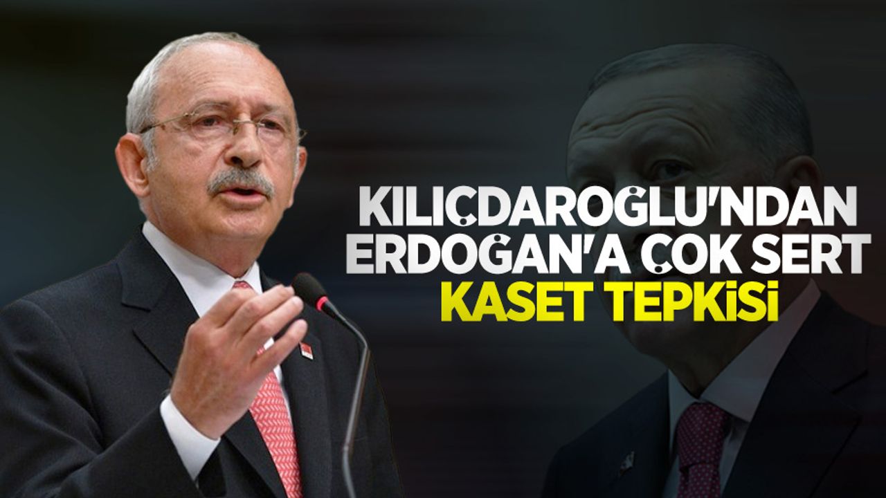 Kılıçdaroğlu'ndan Erdoğan'a çok sert kaset tepkisi