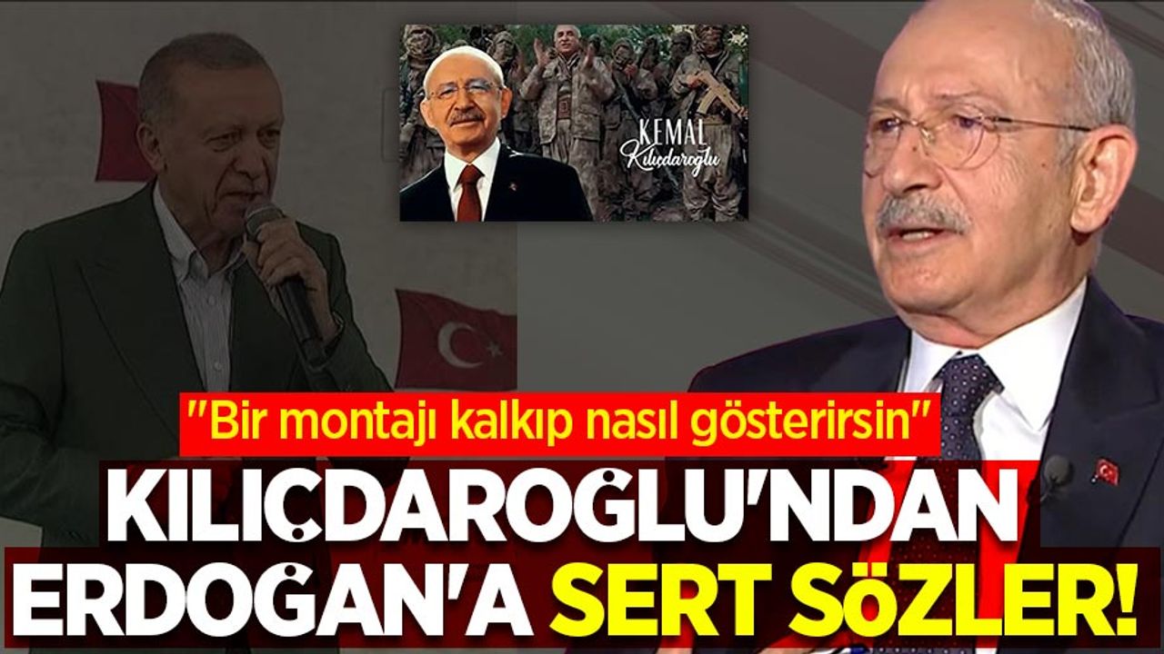 Kılıçdaroğlu'ndan Erdoğan'a sert sözler! "Bir montajı kalkıp nasıl gösterirsin"