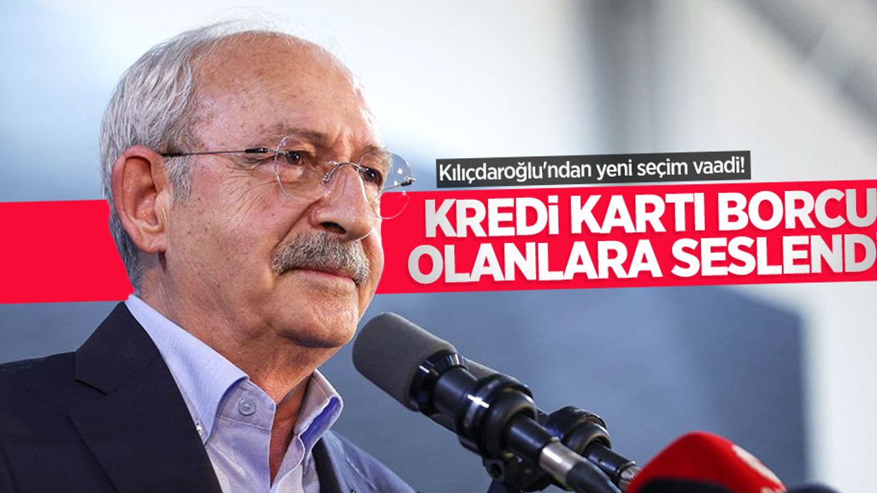 Kılıçdaroğlu'ndan yeni seçim vaadi! Bu kez kredi kartı borcu olanlara seslendi