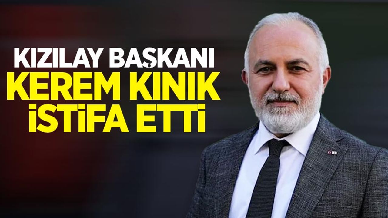 Kızılay Başkanı Kerem Kınık istifa etti