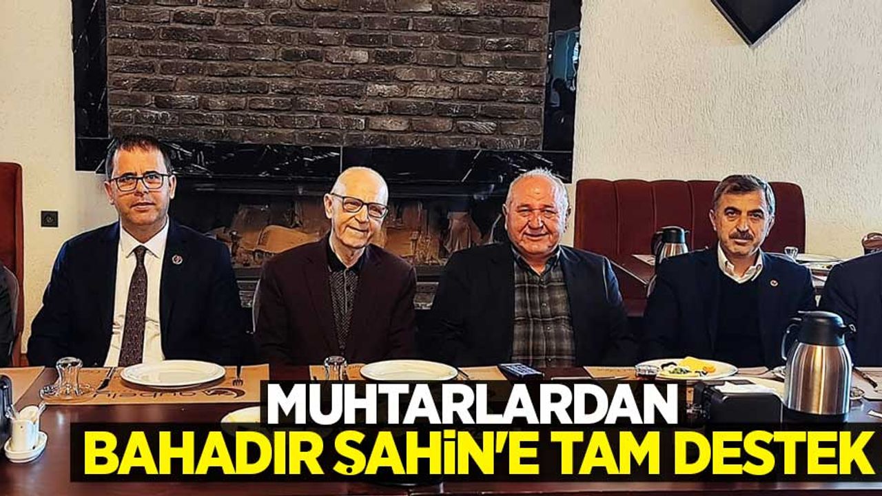 Muhtarlardan Bahadır Şahin'e Tam Destek