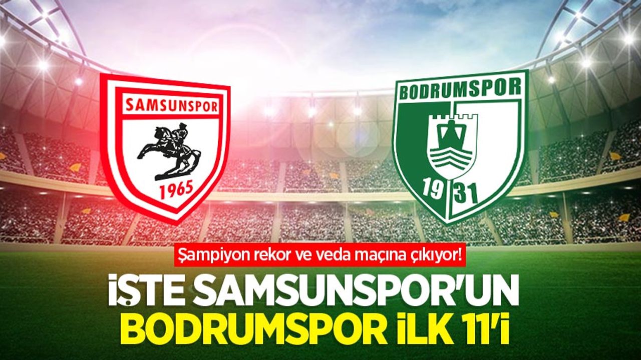 Şampiyon rekor ve veda maçına çıkıyor! İşte Samsunspor'un Bodrumspor ilk 11'i