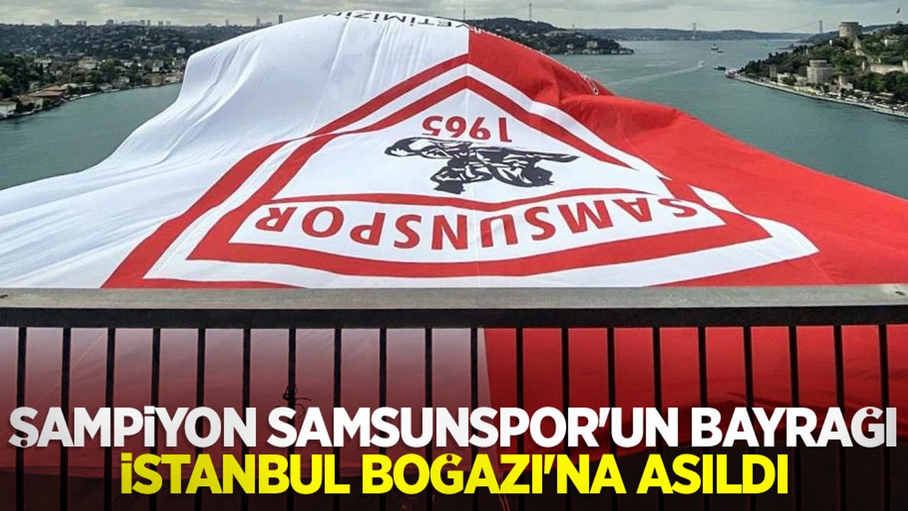 Şampiyon Samsunspor’un bayrağı İstanbul Boğazı'na asıldı