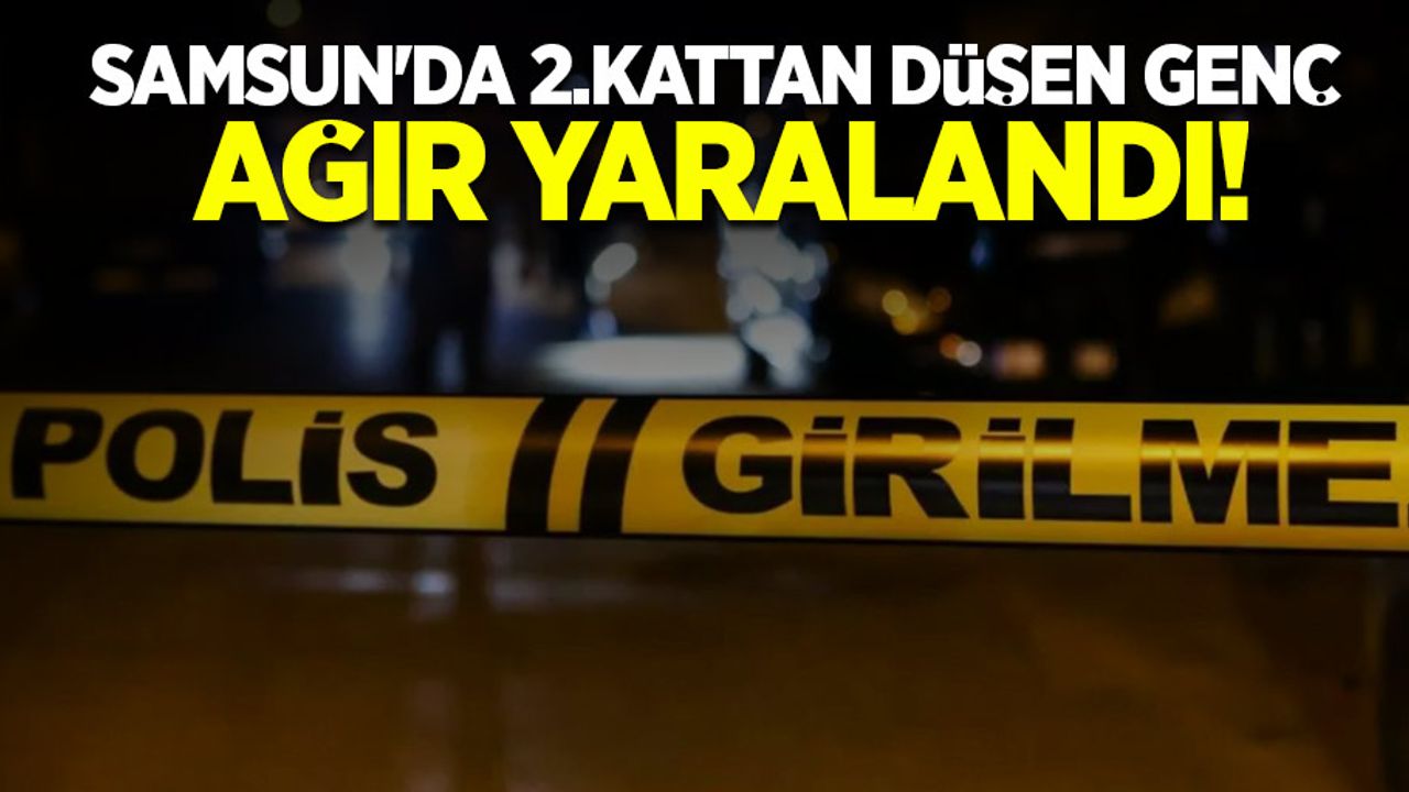 Samsun'da 2. kattan düşen genç ağır yaralandı! 