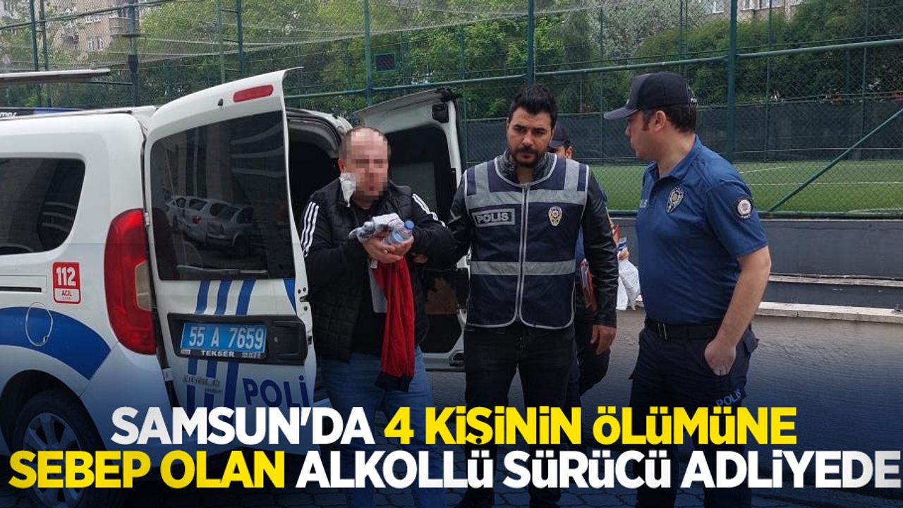 Samsun'da 4 kişinin ölümüne sebep olan alkollü sürücü adliyede