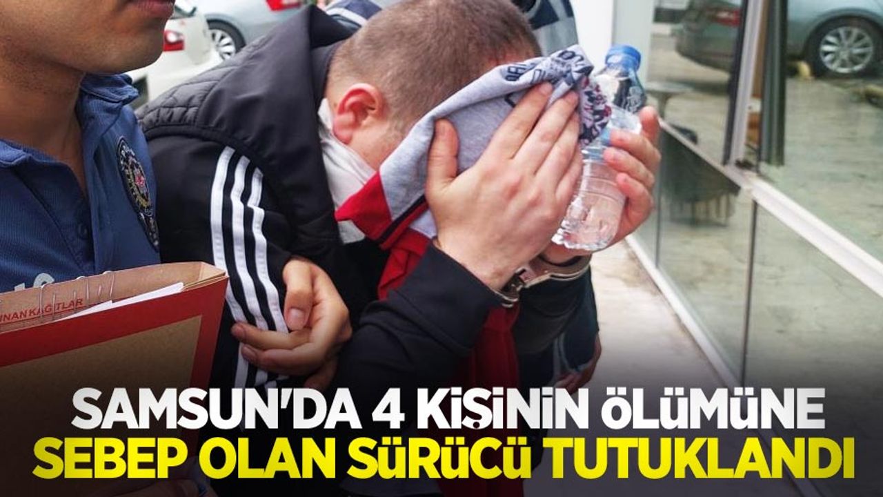 Samsun'da 4 kişinin ölümüne sebep olan sürücü tutuklandı
