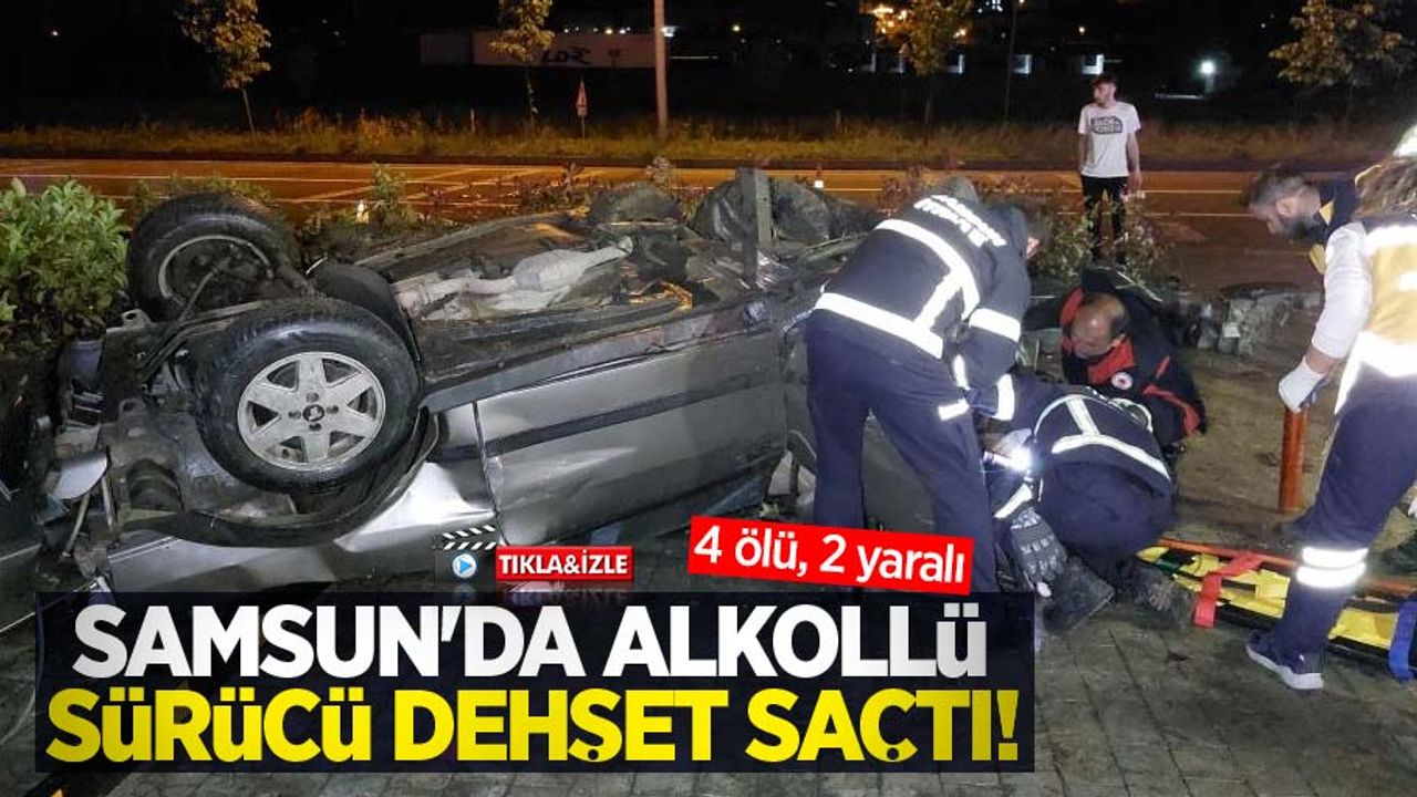 Samsun'da alkollü sürücü dehşet saçtı: 4 ölü, 2 yaralı