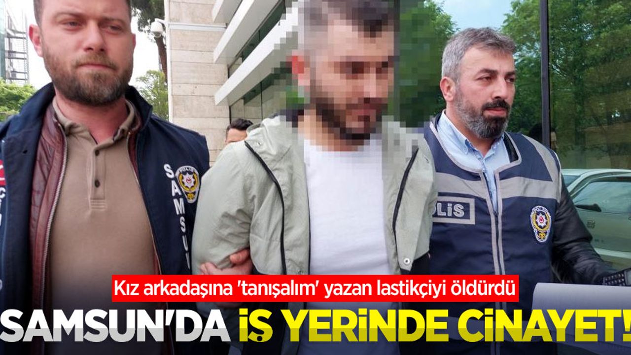 Samsun'da iş yerinde cinayet! Kız arkadaşına 'tanışalım' yazan lastikçiyi öldürdü