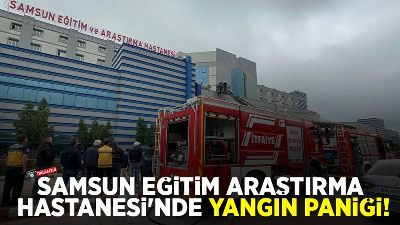 Samsun Eğitim ve Araştırma Hastanesi’nde yangın paniği!