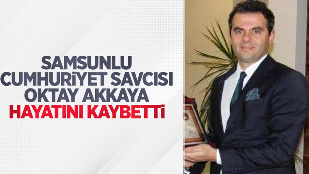 Samsunlu Cumhuriyet Savcısı Oktay Akkaya hayatını kaybetti