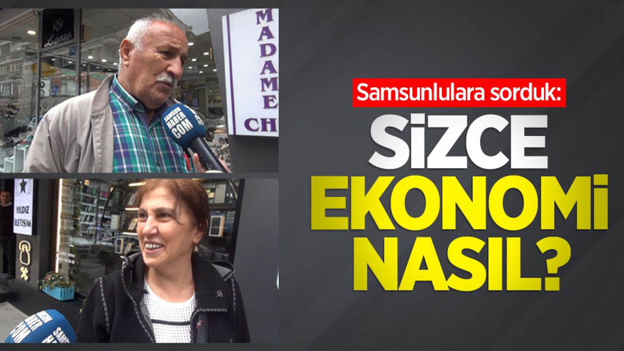 Samsunlulara sorduk: Sizce ekonomi nasıl?