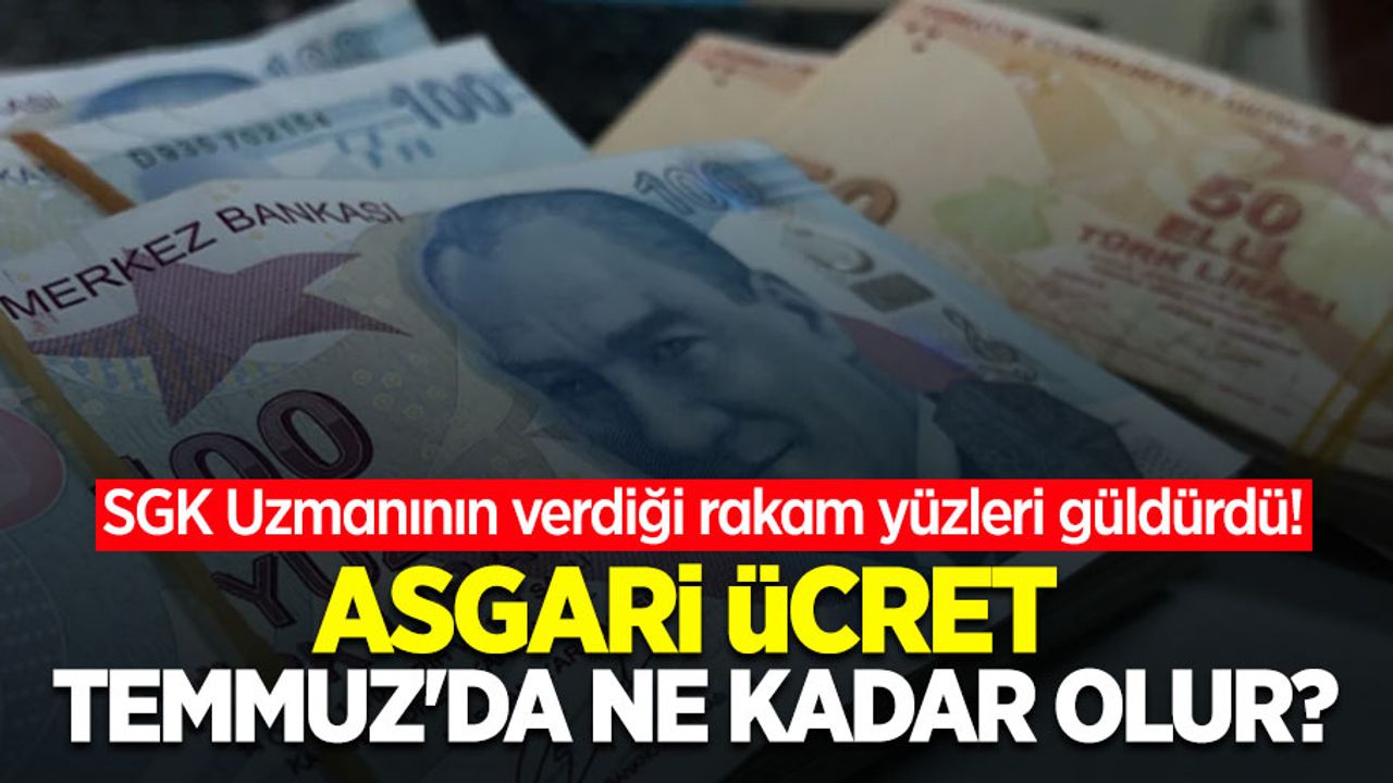 SGK Uzmanının verdiği rakam yüzleri güldürdü! Asgari ücret temmuz'da ne kadar olur?