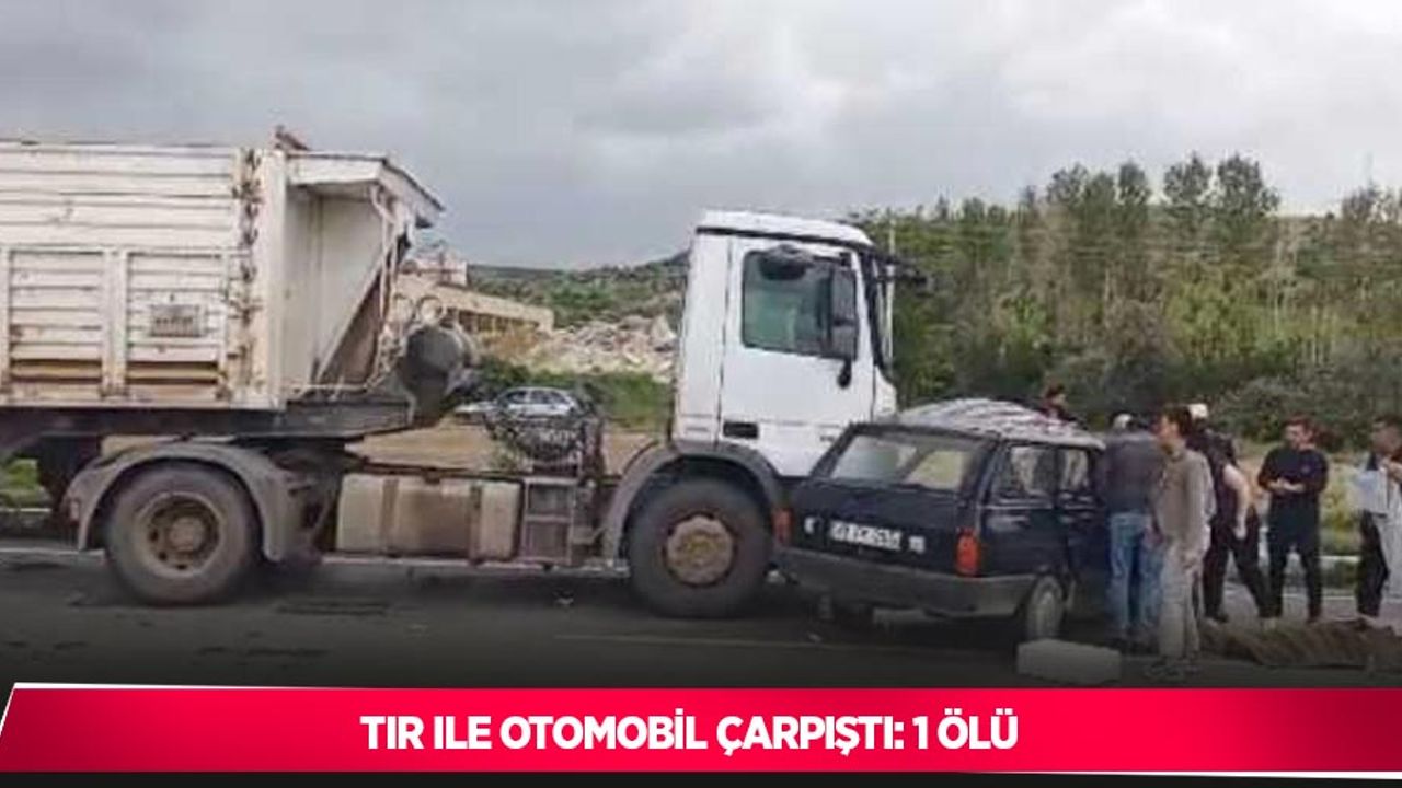 Tır ile otomobil çarpıştı: 1 ölü