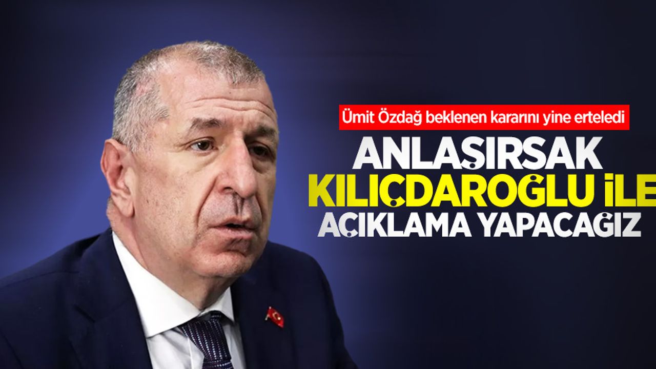 Ümit Özdağ beklenen kararını yine erteledi: Anlaşırsak Kılıçdaroğlu ile açıklama yapacağız
