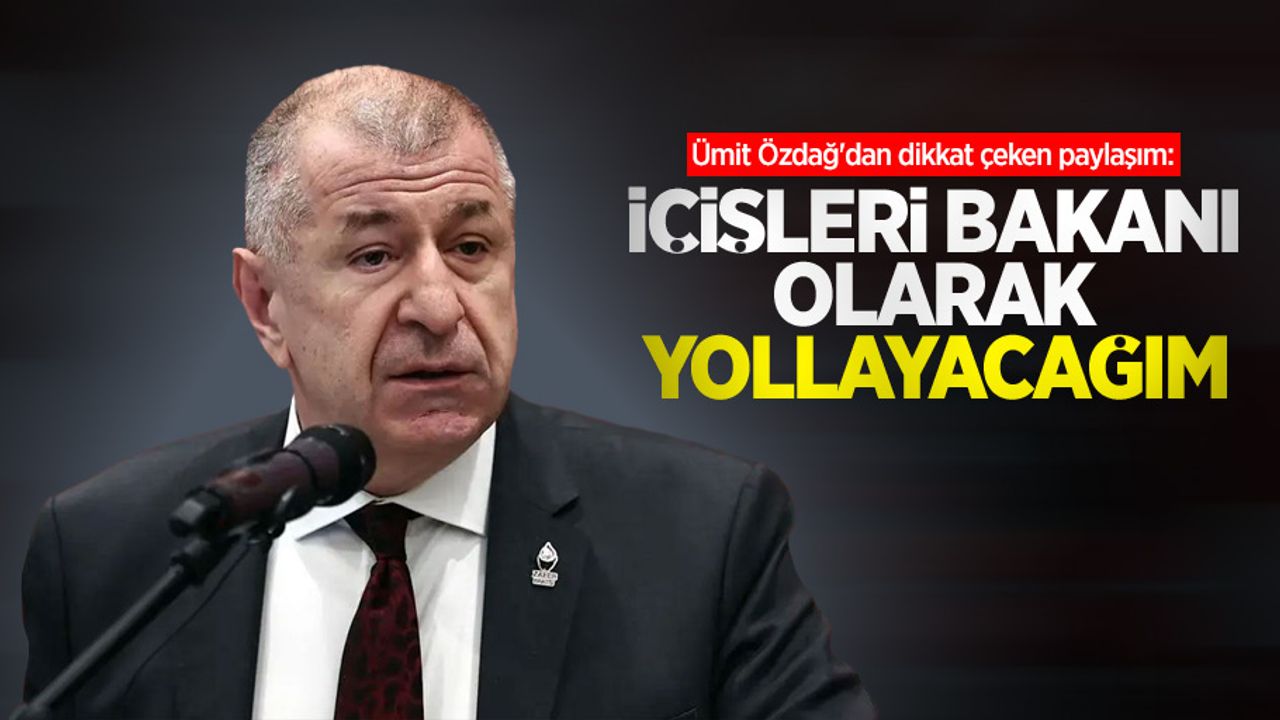 Ümit Özdağ'dan dikkat çeken paylaşım: İçişleri Bakanı olarak yollayacağım
