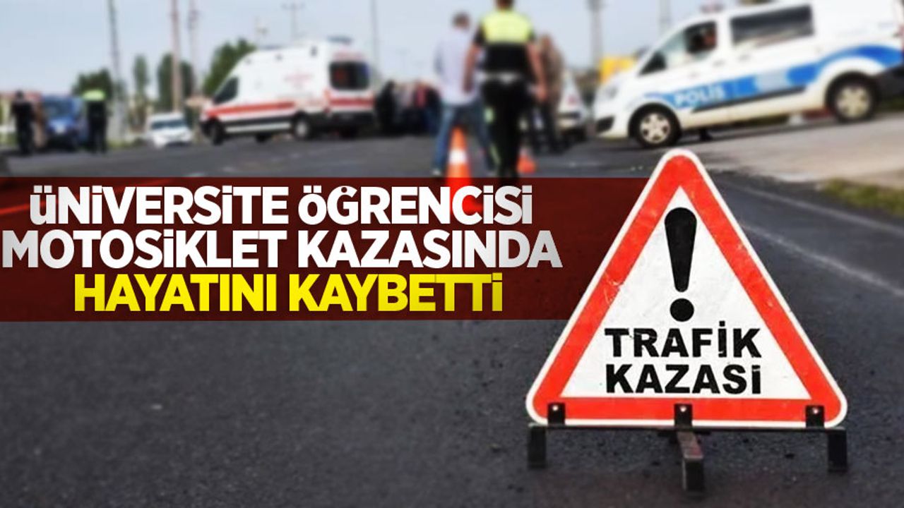 Üniversite öğrencisi motosiklet kazasında hayatını kaybetti