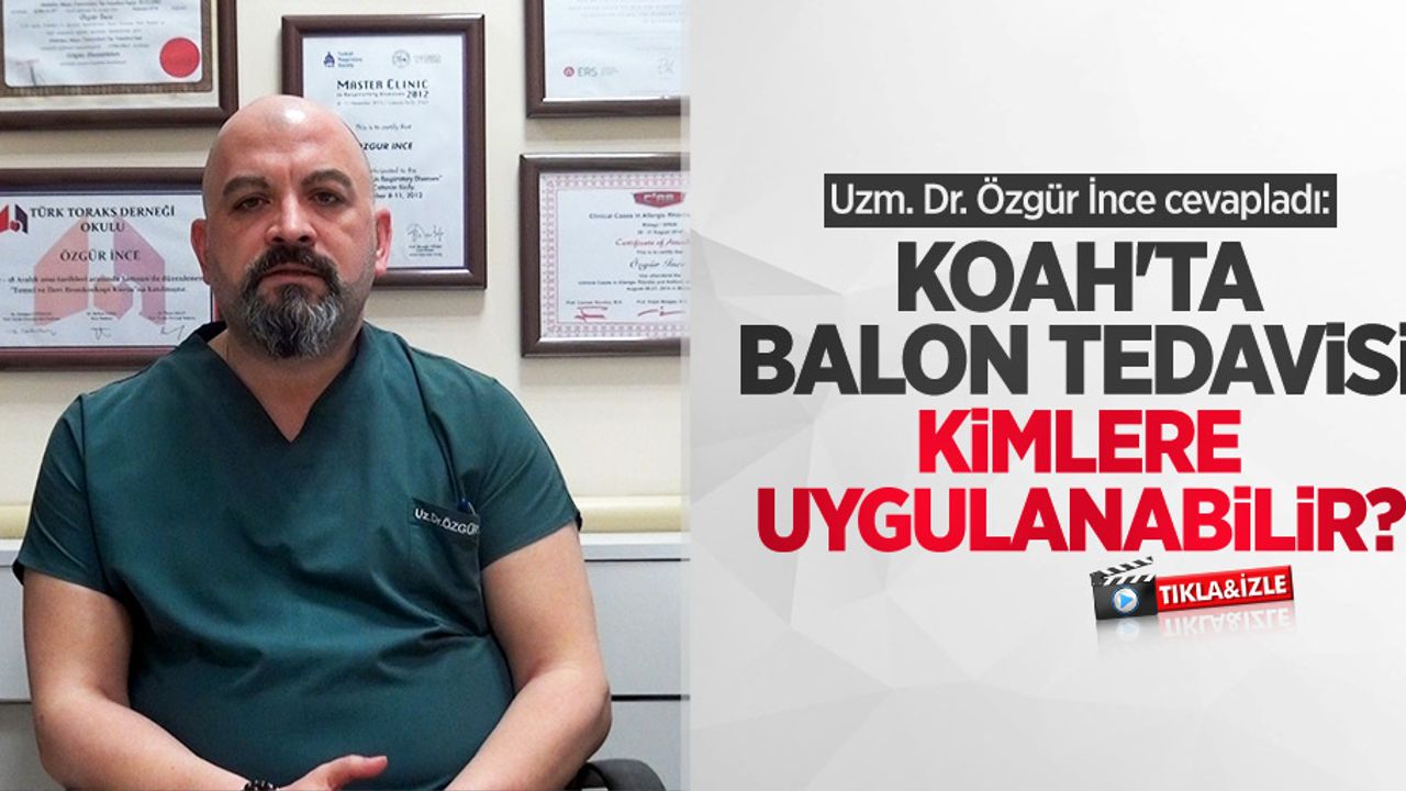 Uzm. Dr. Özgür İnce cevapladı: KOAH'ta balon tedavisi kimlere uygulanabilir?
