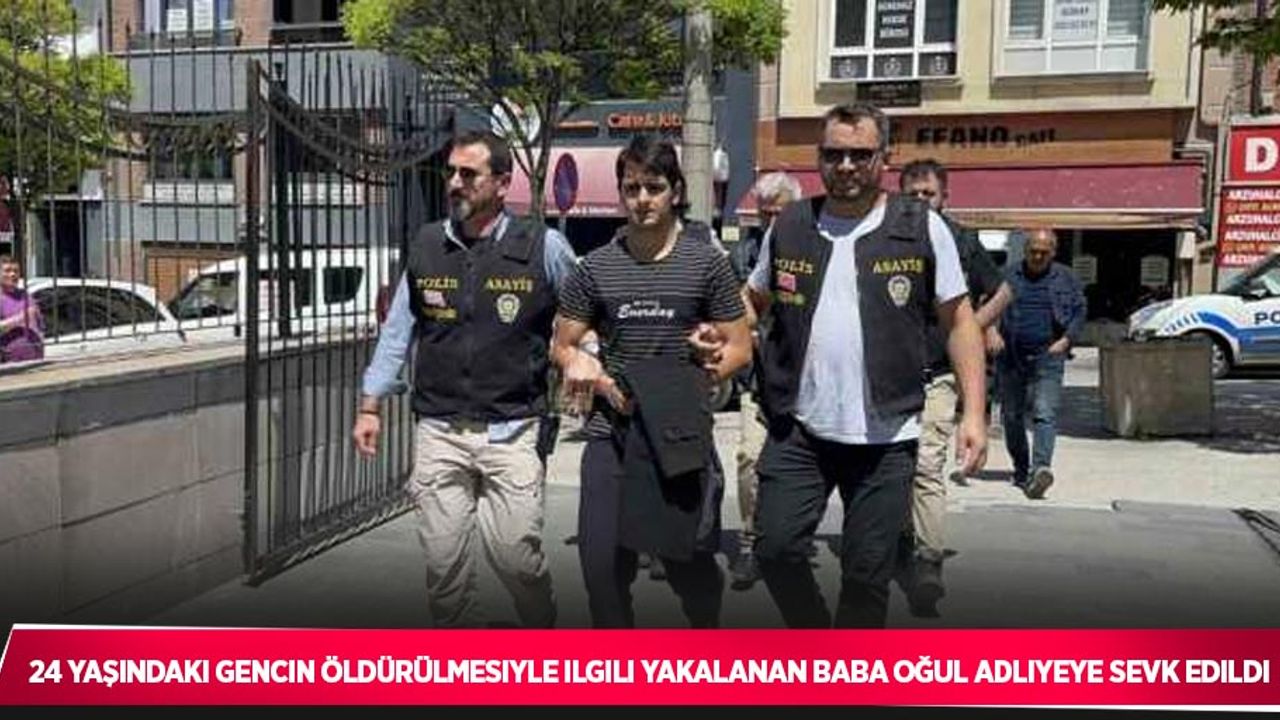 24 yaşındaki gencin öldürülmesiyle ilgili yakalanan baba oğul adliyeye sevk edildi