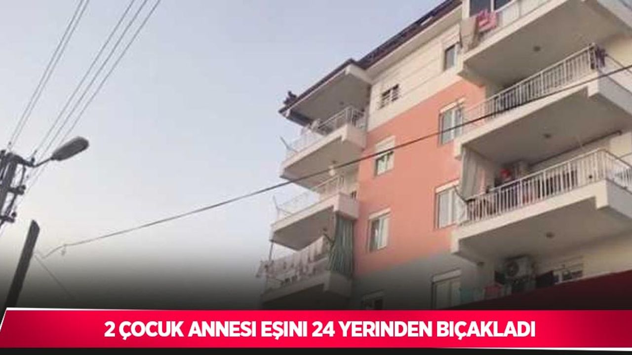 2 çocuk annesi eşini 24 yerinden bıçakladı
