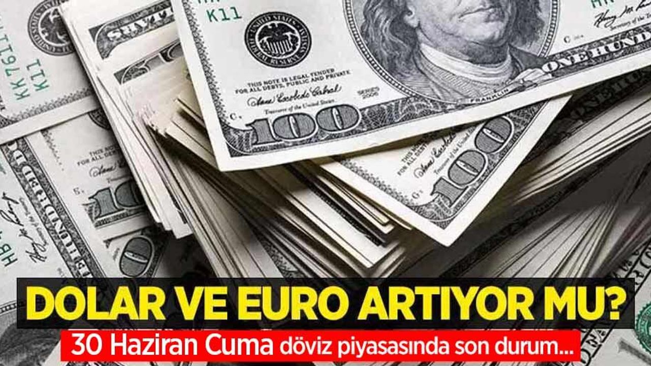30 Haziran Cuma dolar ne kadar oldu, euro ne kadar?