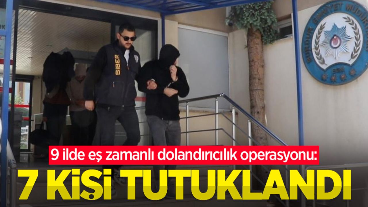 9 ilde eş zamanlı dolandırıcılık operasyonu: 7 kişi tutuklandı