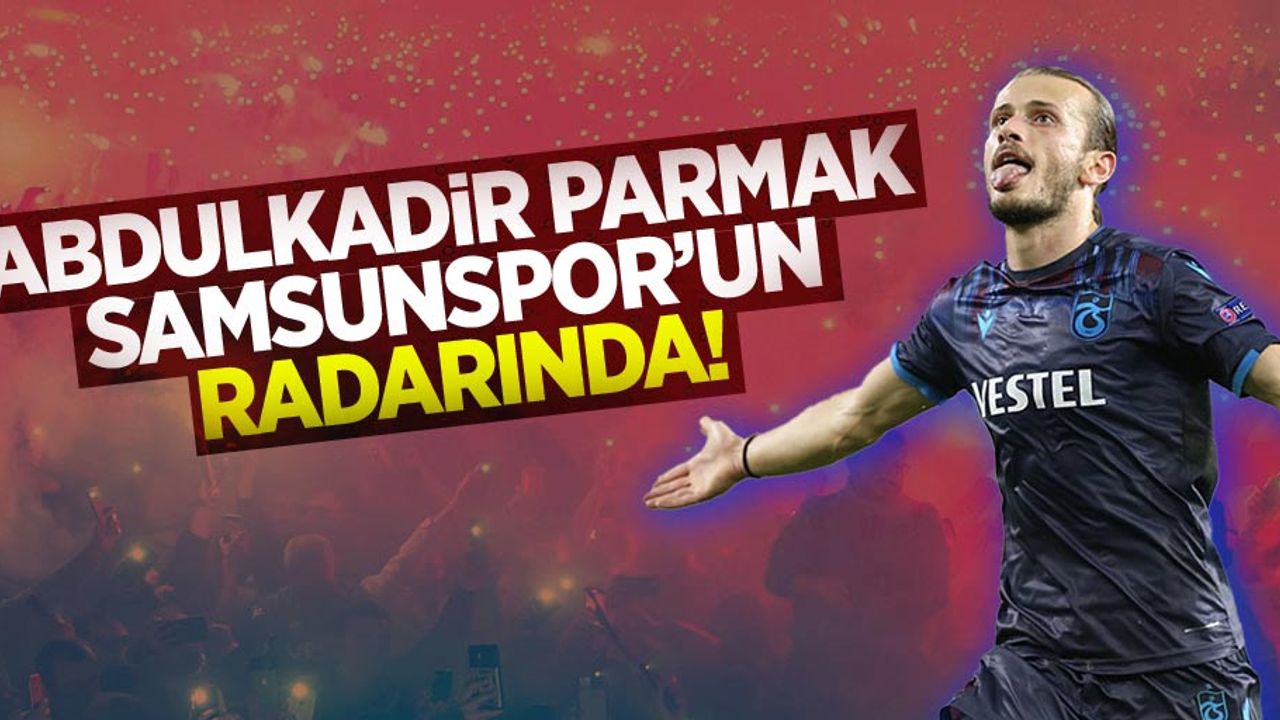 Abdulkadir Parmak Samsunspor'un  radarında