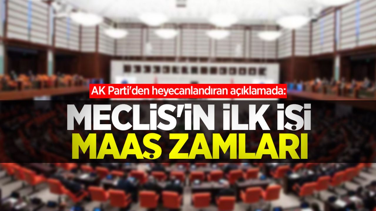 AK Parti'den heyecanlandıran açıklamada: Meclis'in ilk işi maaş zamları