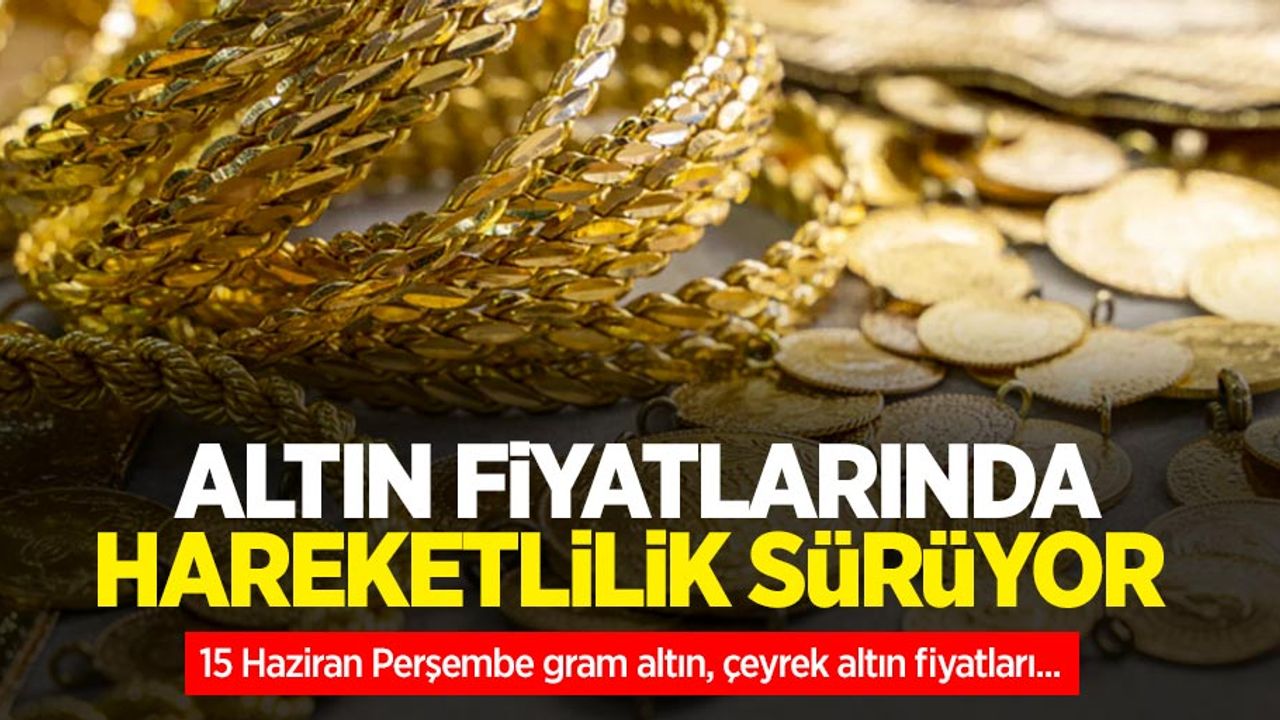 Altın fiyatları ne kadar? 15 Haziran Perşembe gram altın, çeyrek altın fiyatları...