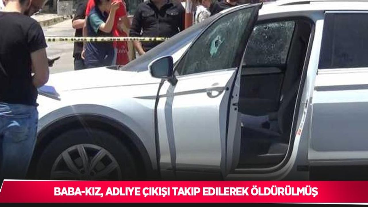 Baba-kız, adliye çıkışı takip edilerek öldürülmüş