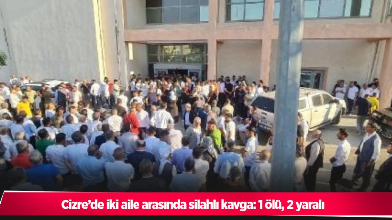 Cizre’de iki aile arasında silahlı kavga: 1 ölü, 2 yaralı