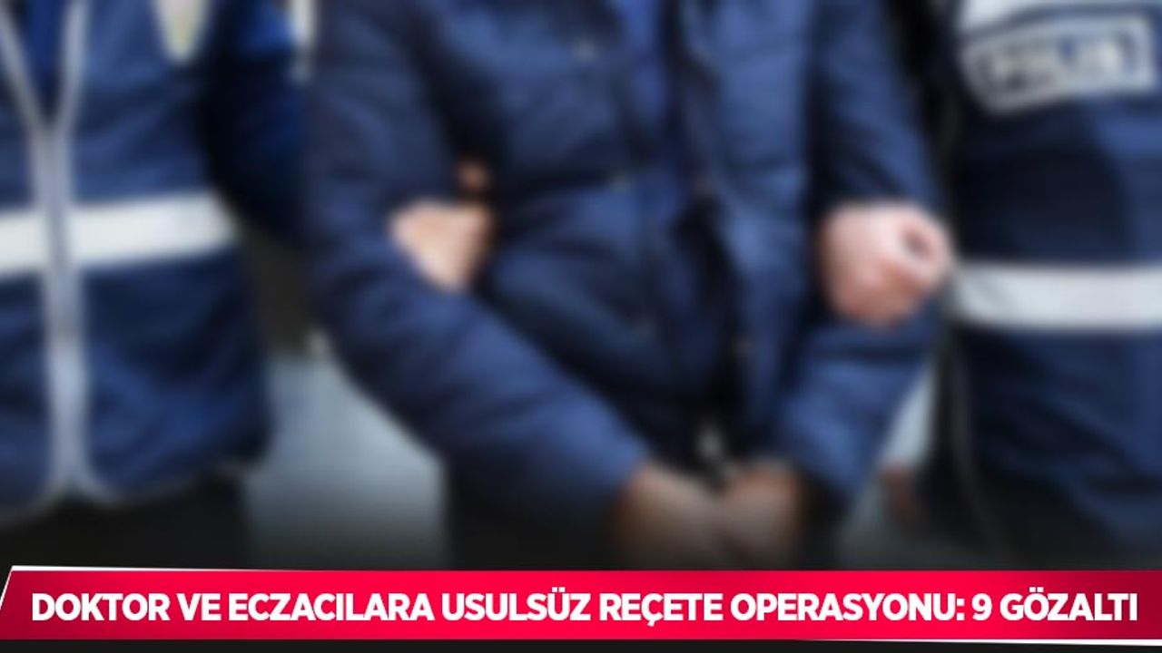 Doktor ve eczacılara usulsüz reçete operasyonu: 9 gözaltı