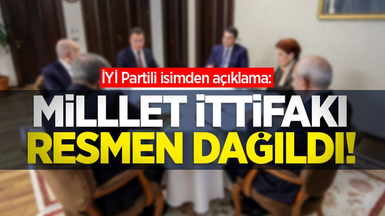 İYİ Partili isimden açıklama: Millet İttifakı resmen dağıldı! 