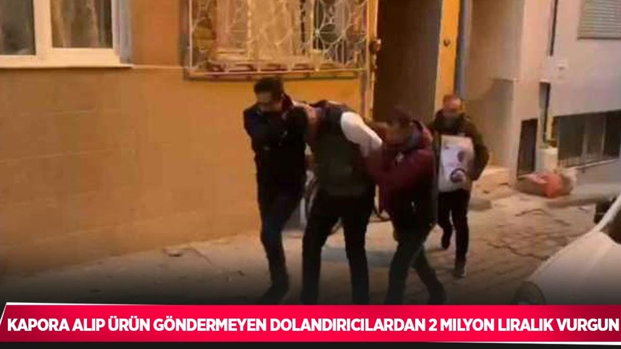 Kapora alıp ürün göndermeyen dolandırıcılardan 2 milyon liralık vurgun