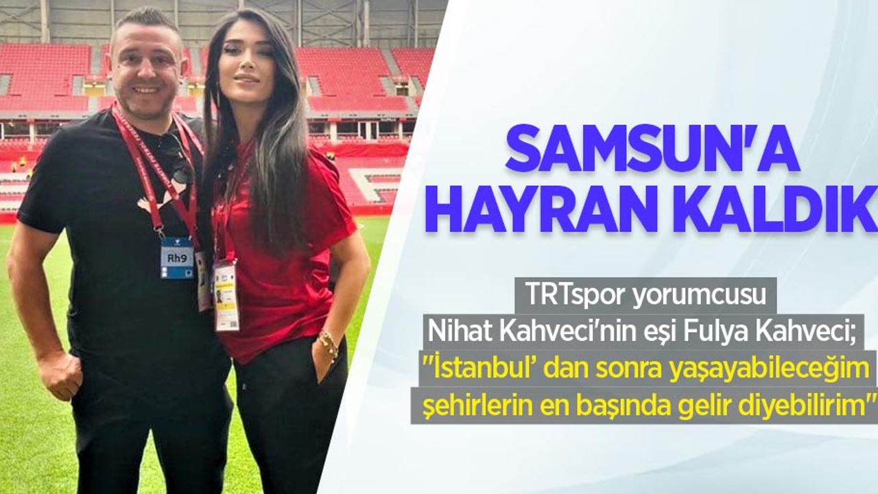 Samsun'a hayran kaldık! TRTspor yorumcusu Nihat Kahveci'nin eşi Fulya Kahveci;  "İstanbul’ dan sonra yaşayabileceğim şehirlerin en başında gelir diyebilirim"