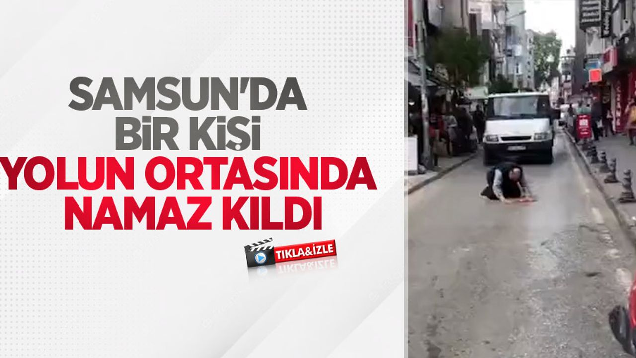 Samsun'da bir kişi yolun ortasında namaz kıldı